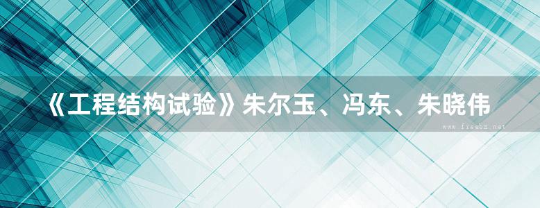 《工程结构试验》朱尔玉、冯东、朱晓伟、王冰伟 清华大学